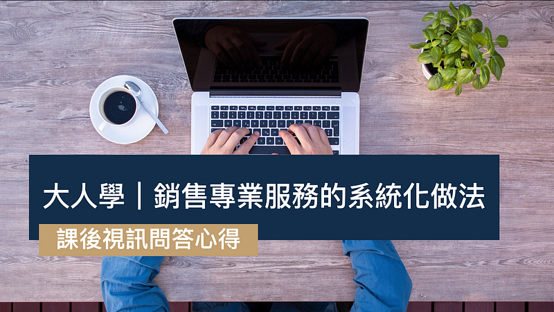 [課後視訊心得]銷售專業服務的系統化做法